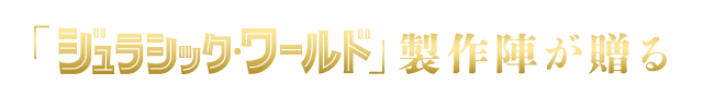 「ジュラシック・ワールド」製作陣が贈る